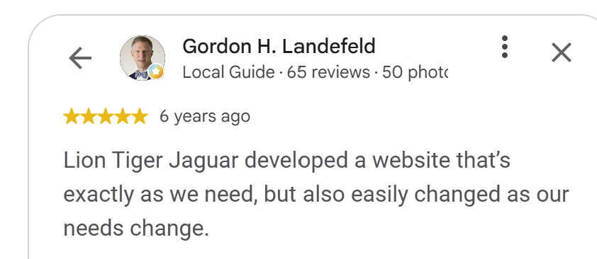 5-star Google review by Gordon H. Landefeld: Lion Tiger Jaguar built a flexible website that grows with their needs