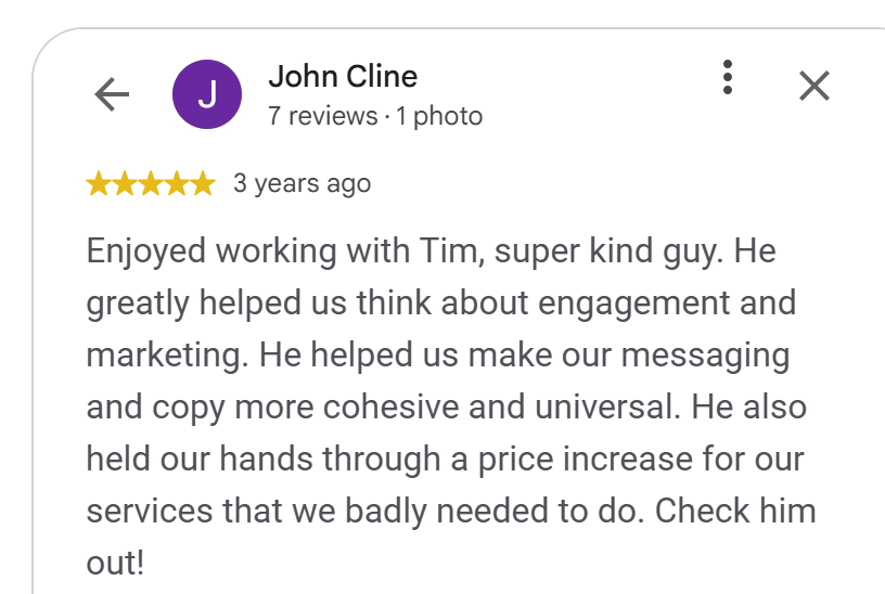 5-star Google review by John Cline: Tim Steckel improved their messaging and guided them through a price increase