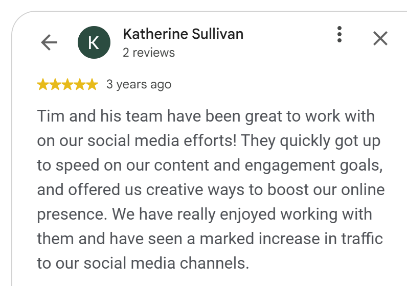 5-star Google review by Katherine Sullivan: Tim Steckel's team increased traffic to their social media channels